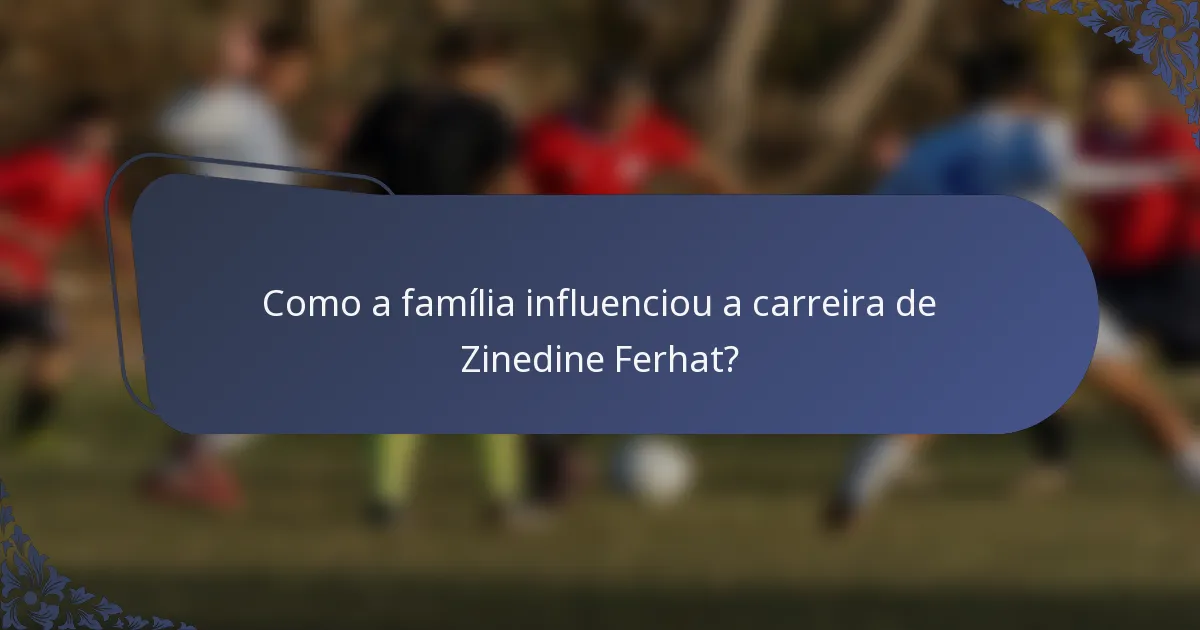 Como a família influenciou a carreira de Zinedine Ferhat?