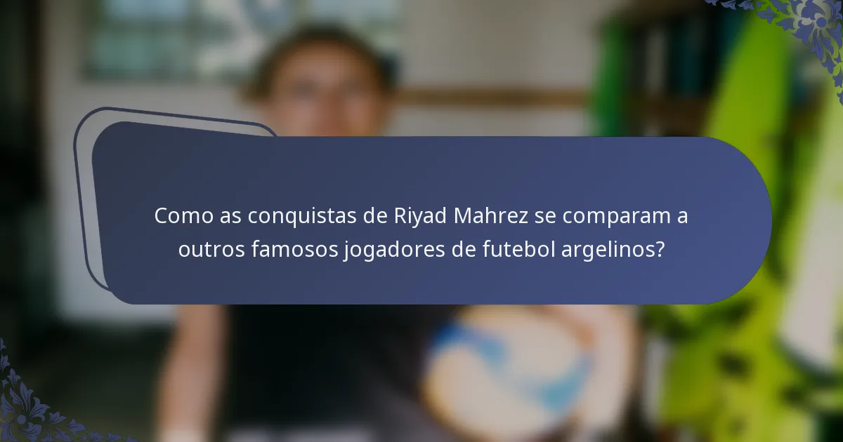 Como as conquistas de Riyad Mahrez se comparam a outros famosos jogadores de futebol argelinos?