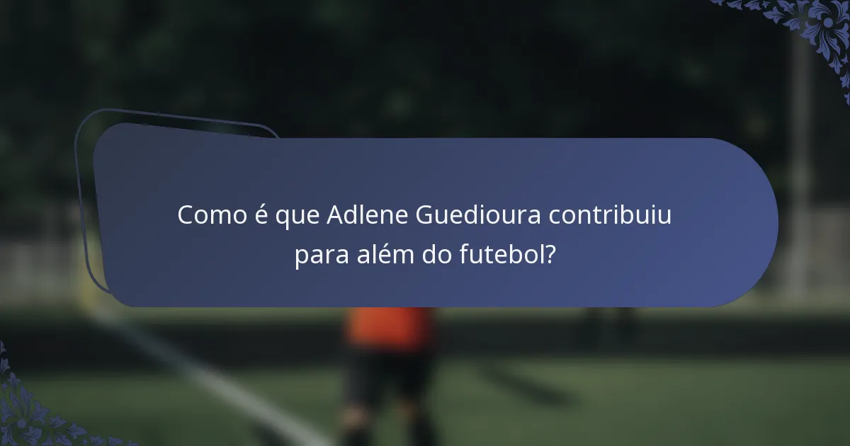 Como é que Adlene Guedioura contribuiu para além do futebol?