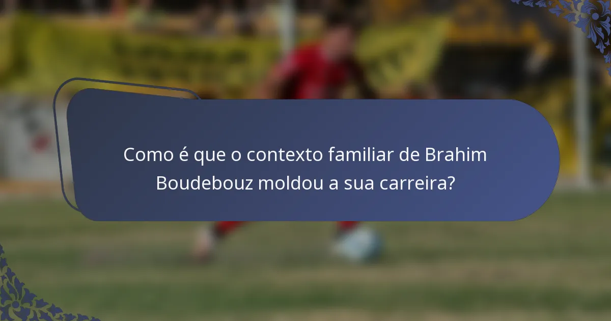 Como é que o contexto familiar de Brahim Boudebouz moldou a sua carreira?