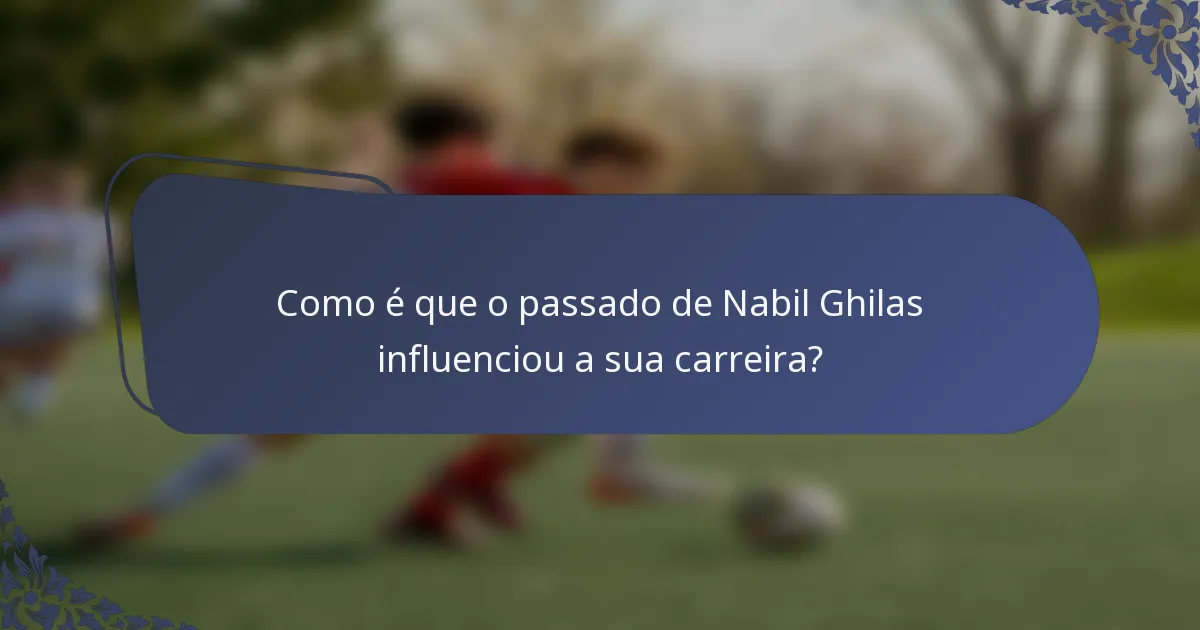 Como é que o passado de Nabil Ghilas influenciou a sua carreira?