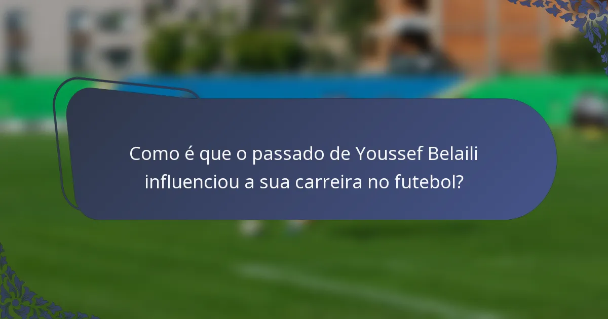Como é que o passado de Youssef Belaili influenciou a sua carreira no futebol?