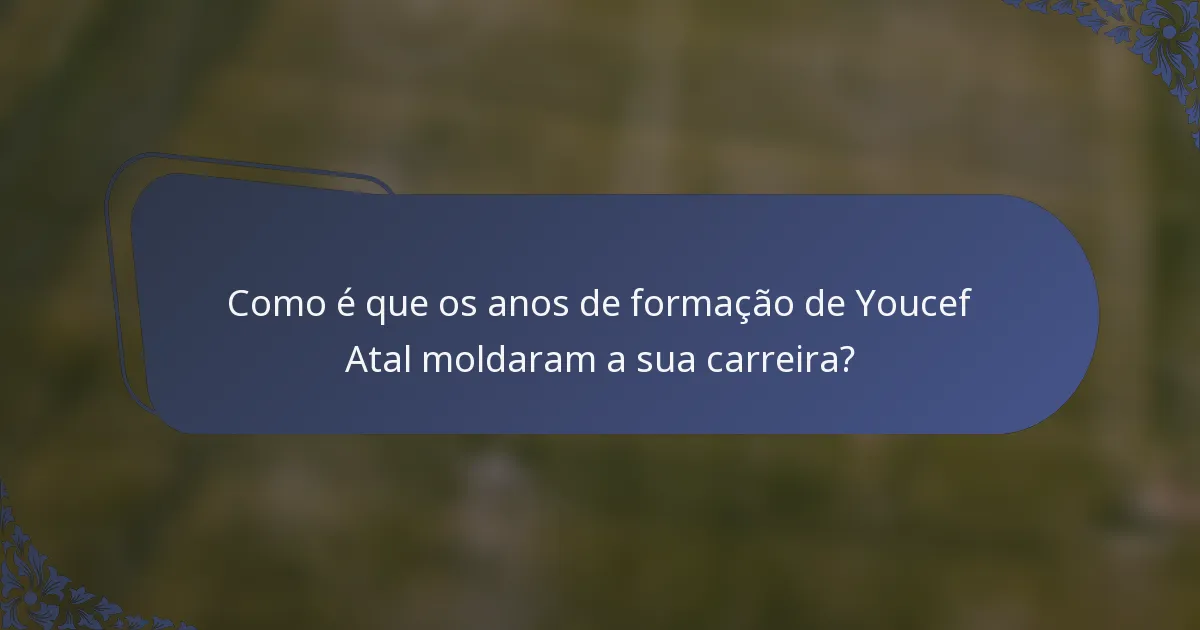 Como é que os anos de formação de Youcef Atal moldaram a sua carreira?