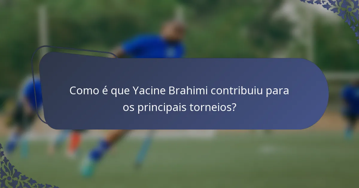 Como é que Yacine Brahimi contribuiu para os principais torneios?