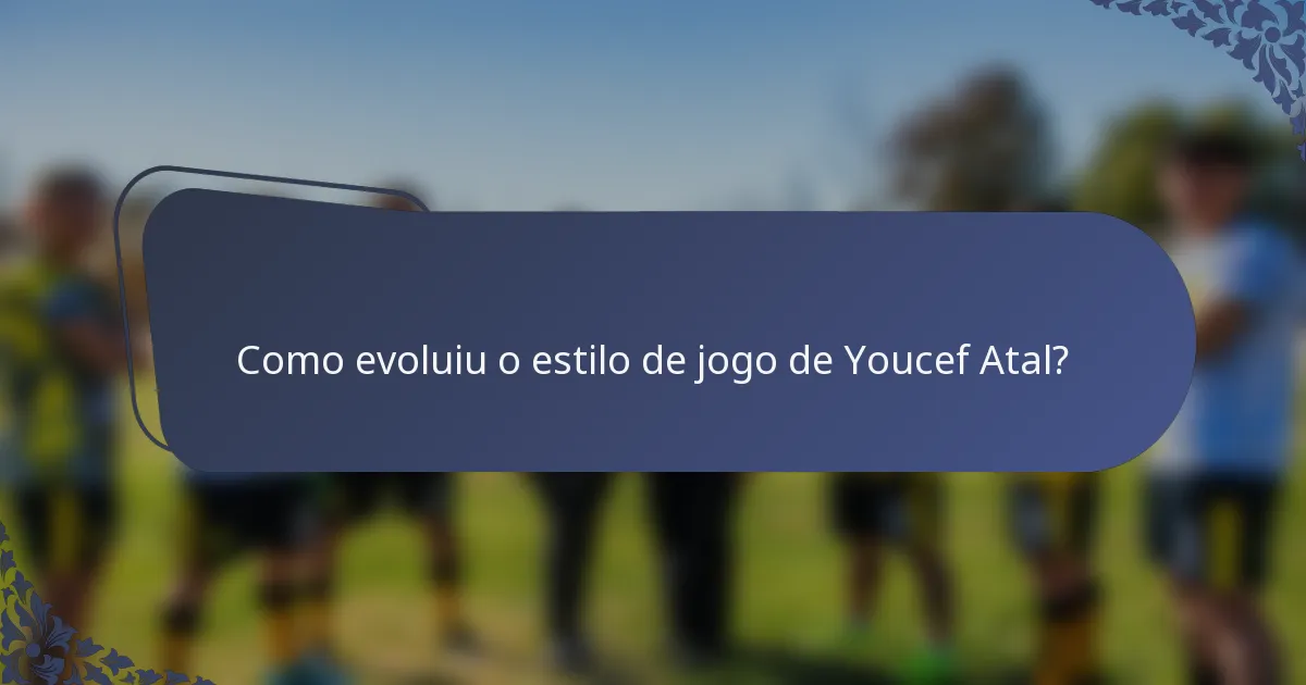 Como evoluiu o estilo de jogo de Youcef Atal?