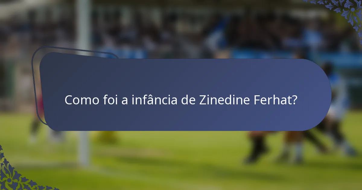Como foi a infância de Zinedine Ferhat?