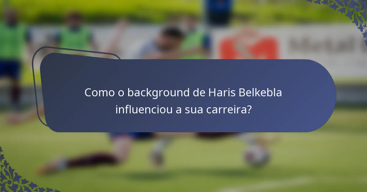 Como o background de Haris Belkebla influenciou a sua carreira?