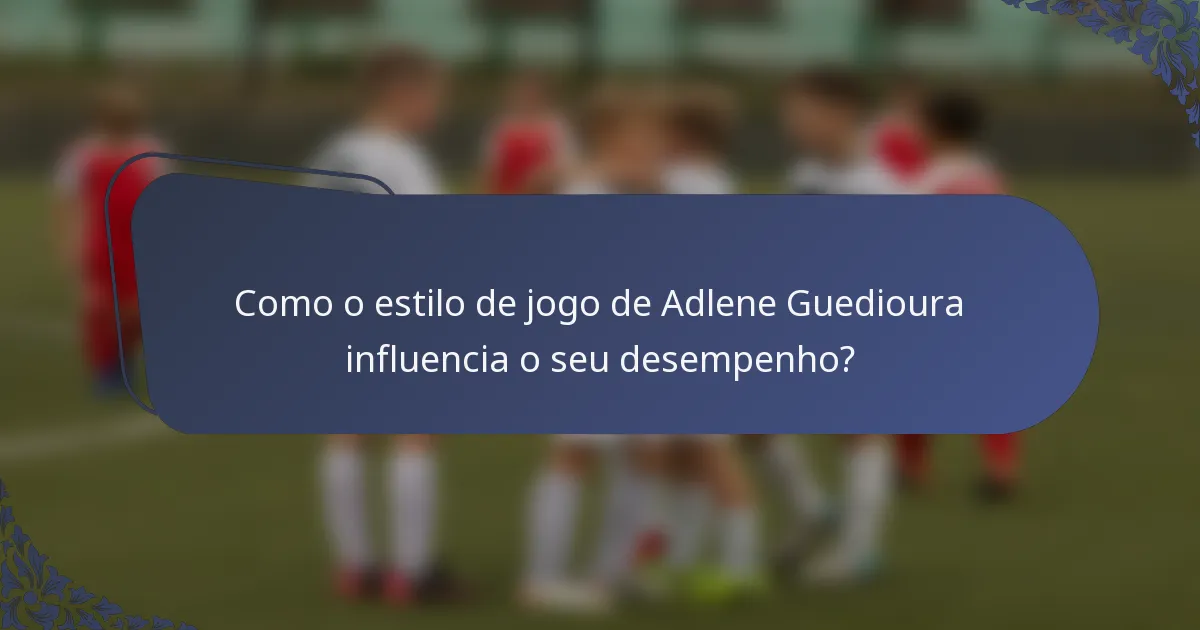 Como o estilo de jogo de Adlene Guedioura influencia o seu desempenho?