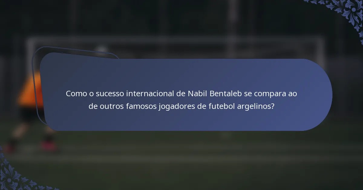 Como o sucesso internacional de Nabil Bentaleb se compara ao de outros famosos jogadores de futebol argelinos?