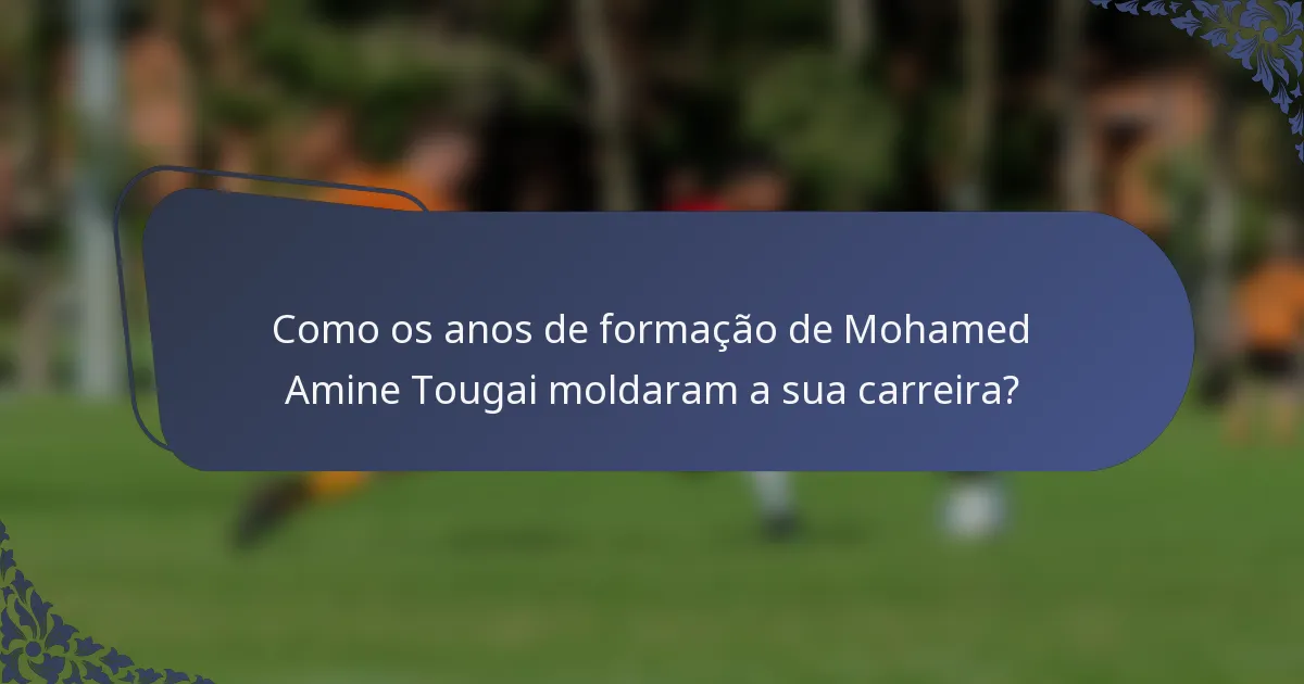 Como os anos de formação de Mohamed Amine Tougai moldaram a sua carreira?