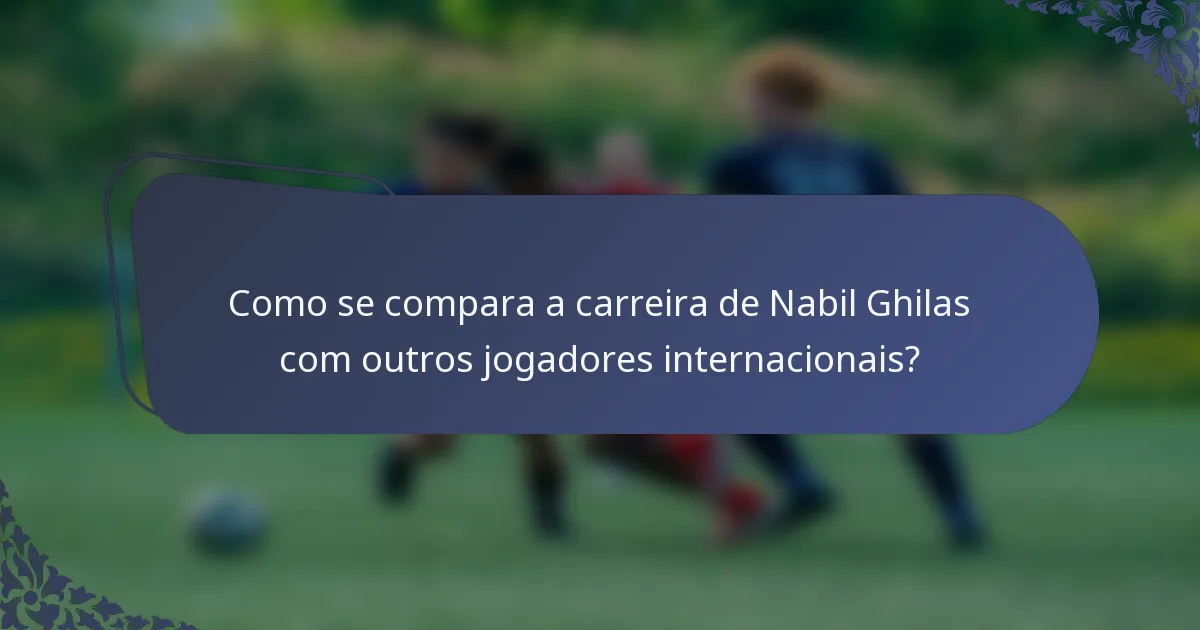 Como se compara a carreira de Nabil Ghilas com outros jogadores internacionais?