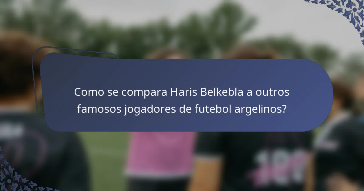 Como se compara Haris Belkebla a outros famosos jogadores de futebol argelinos?
