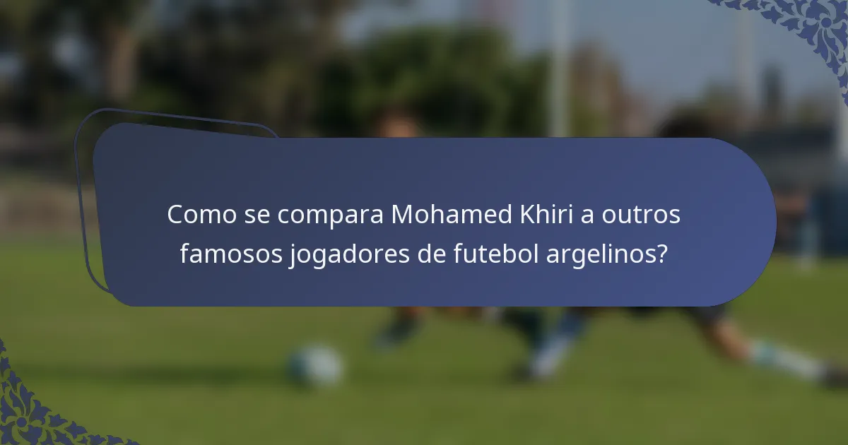 Como se compara Mohamed Khiri a outros famosos jogadores de futebol argelinos?