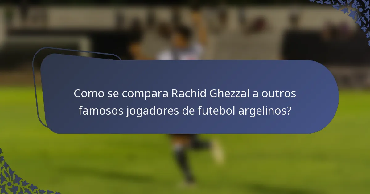 Como se compara Rachid Ghezzal a outros famosos jogadores de futebol argelinos?