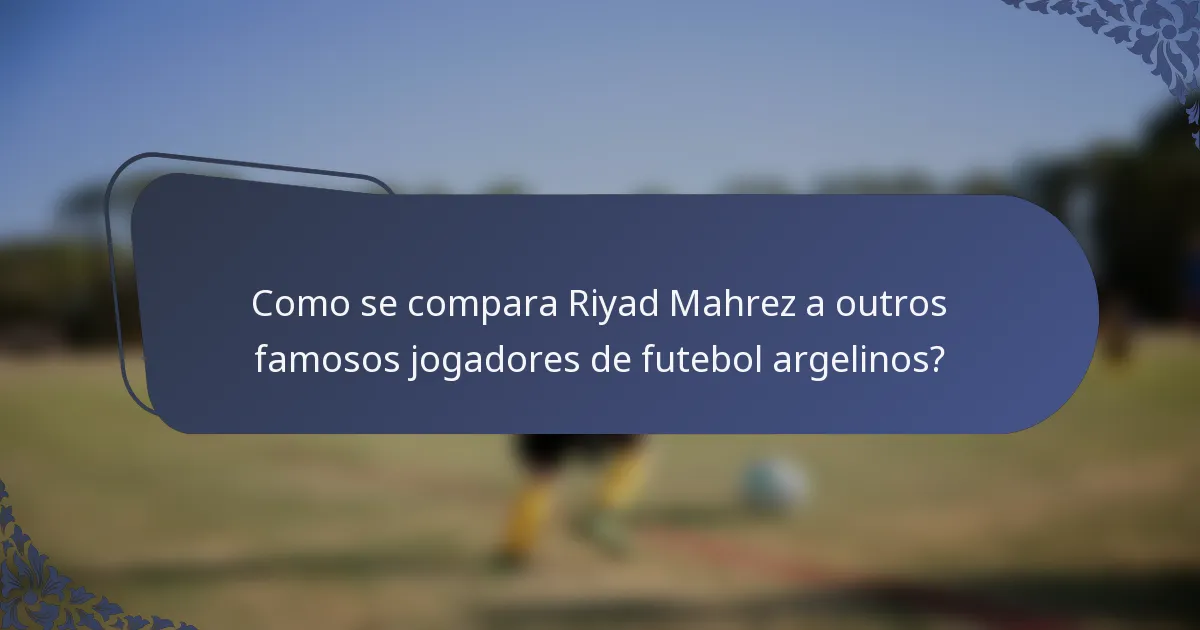 Como se compara Riyad Mahrez a outros famosos jogadores de futebol argelinos?