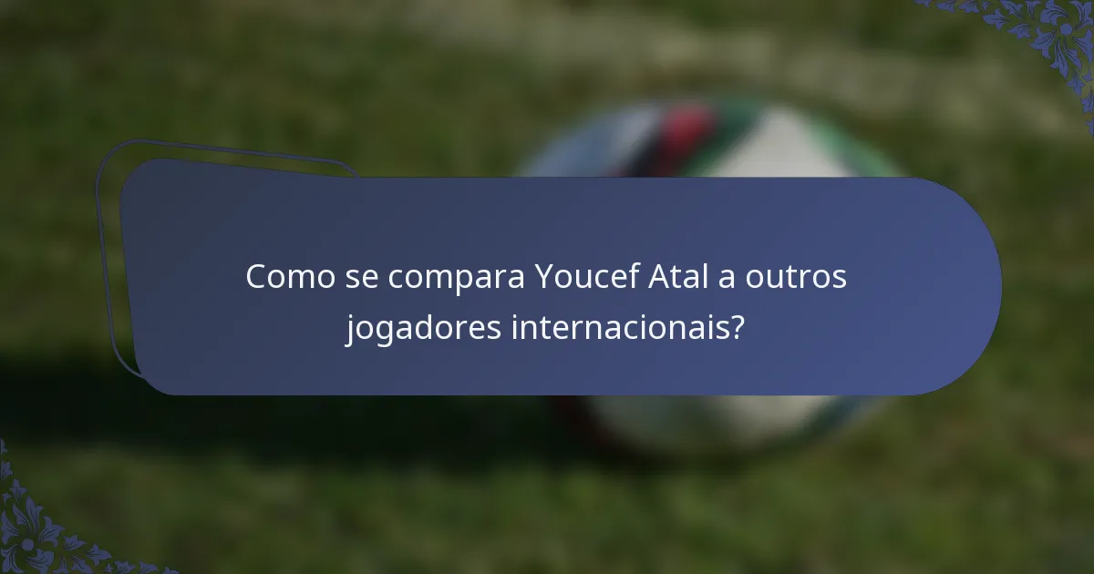 Como se compara Youcef Atal a outros jogadores internacionais?