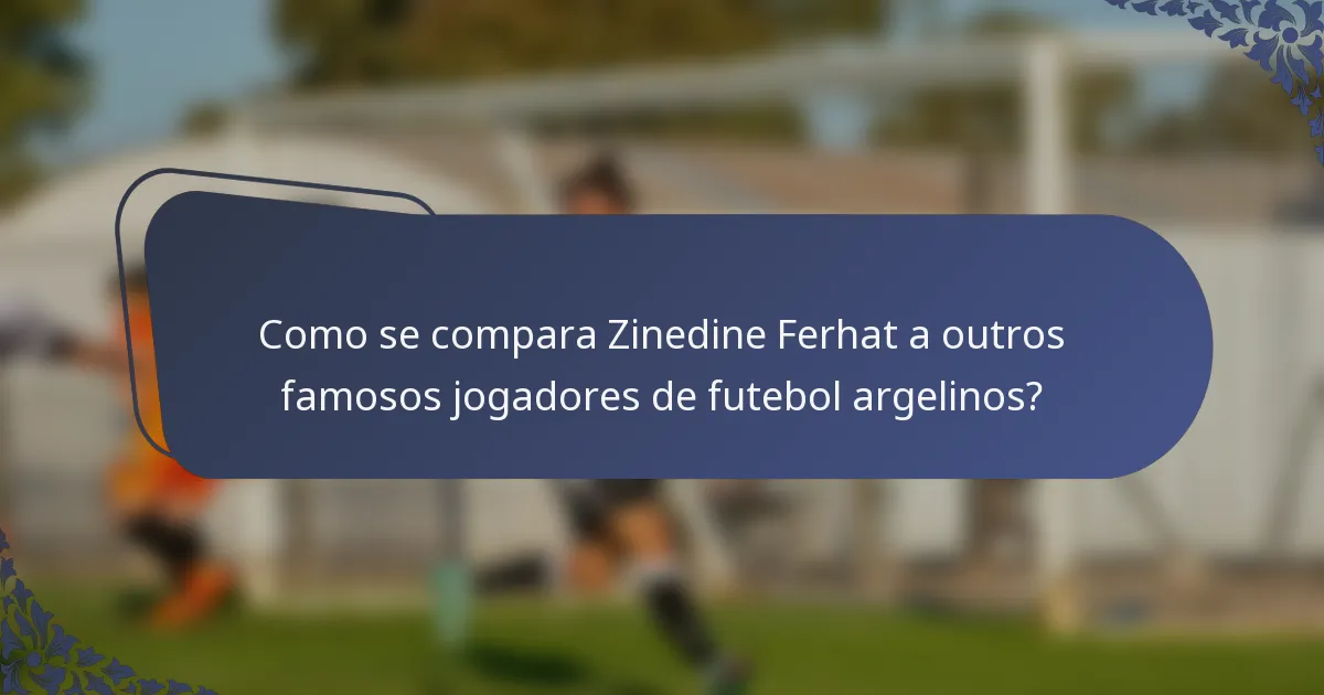 Como se compara Zinedine Ferhat a outros famosos jogadores de futebol argelinos?