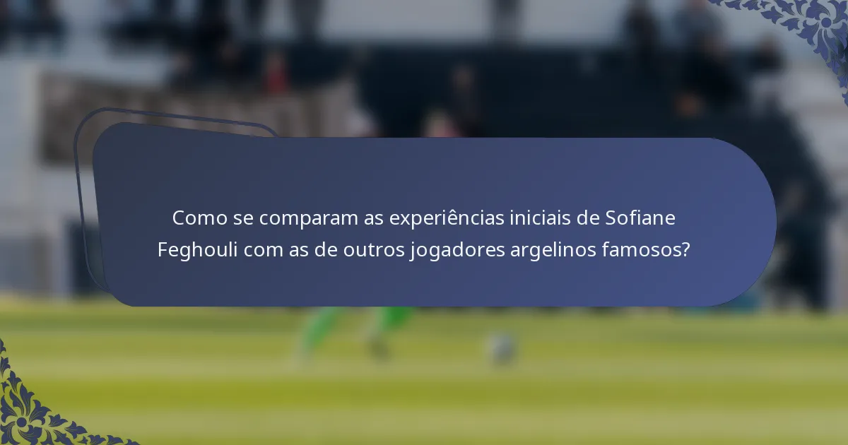 Como se comparam as experiências iniciais de Sofiane Feghouli com as de outros jogadores argelinos famosos?
