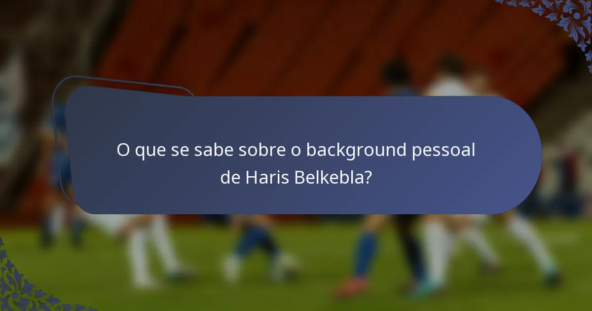 O que se sabe sobre o background pessoal de Haris Belkebla?