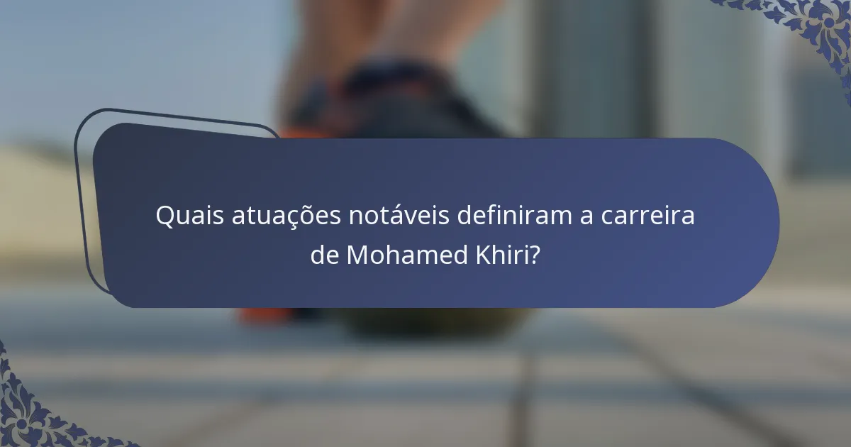 Quais atuações notáveis definiram a carreira de Mohamed Khiri?