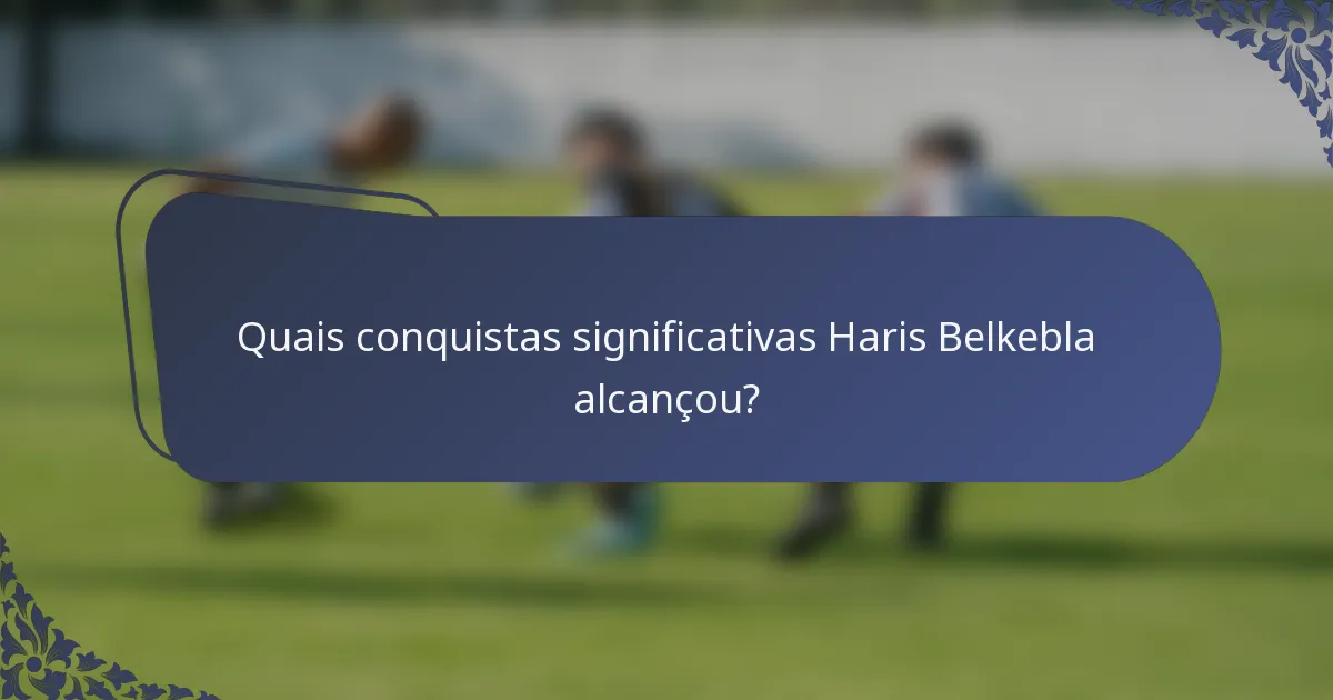 Quais conquistas significativas Haris Belkebla alcançou?