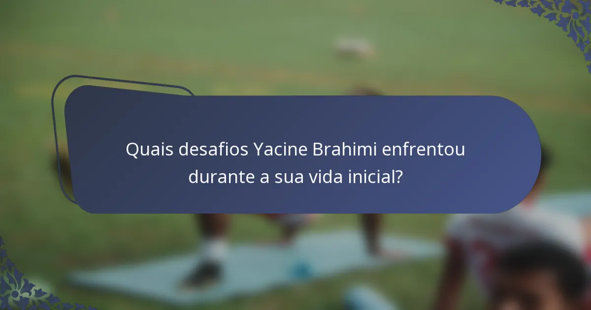 Quais desafios Yacine Brahimi enfrentou durante a sua vida inicial?