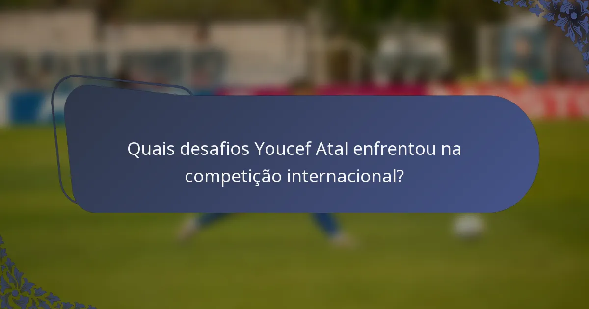 Quais desafios Youcef Atal enfrentou na competição internacional?