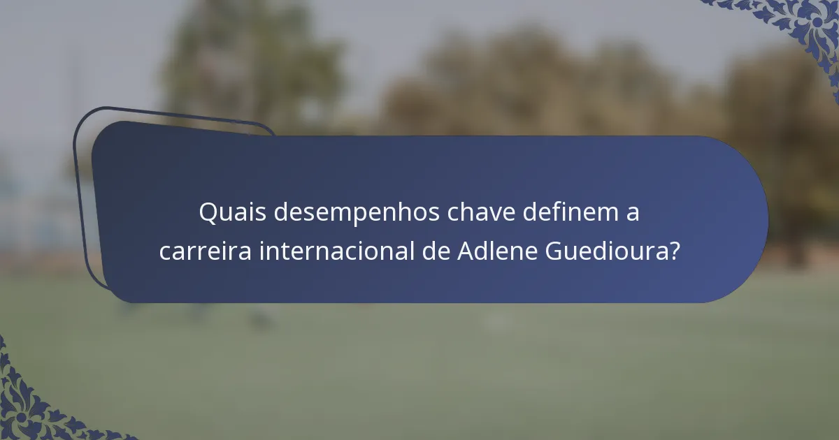 Quais desempenhos chave definem a carreira internacional de Adlene Guedioura?