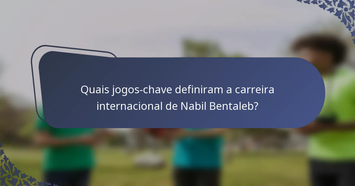 Quais jogos-chave definiram a carreira internacional de Nabil Bentaleb?