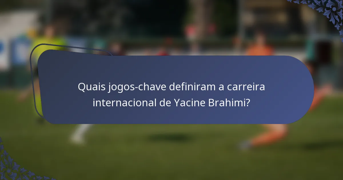 Quais jogos-chave definiram a carreira internacional de Yacine Brahimi?