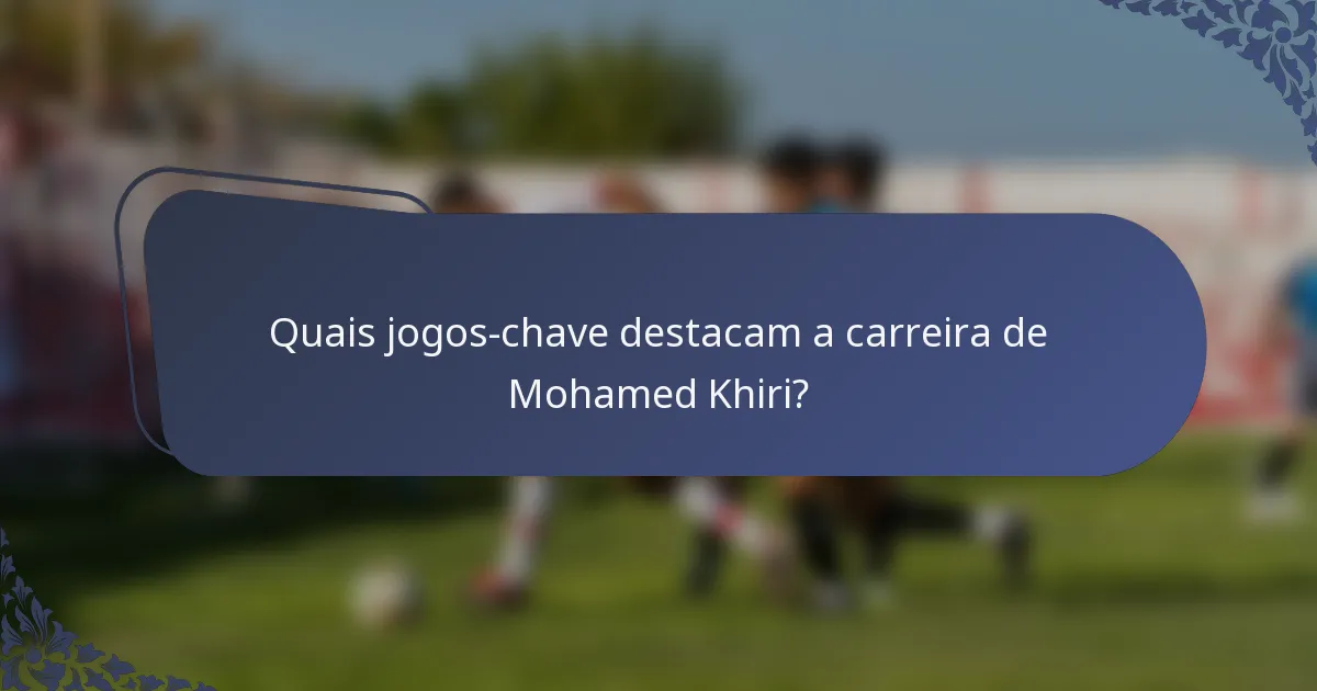 Quais jogos-chave destacam a carreira de Mohamed Khiri?