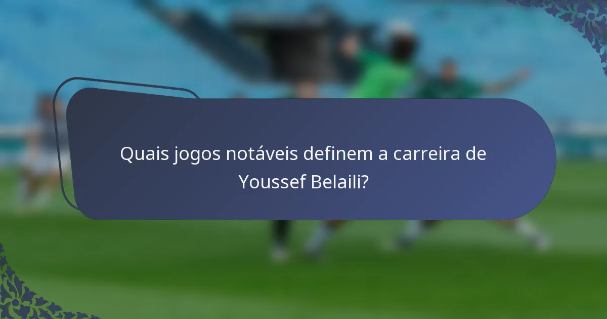 Quais jogos notáveis definem a carreira de Youssef Belaili?
