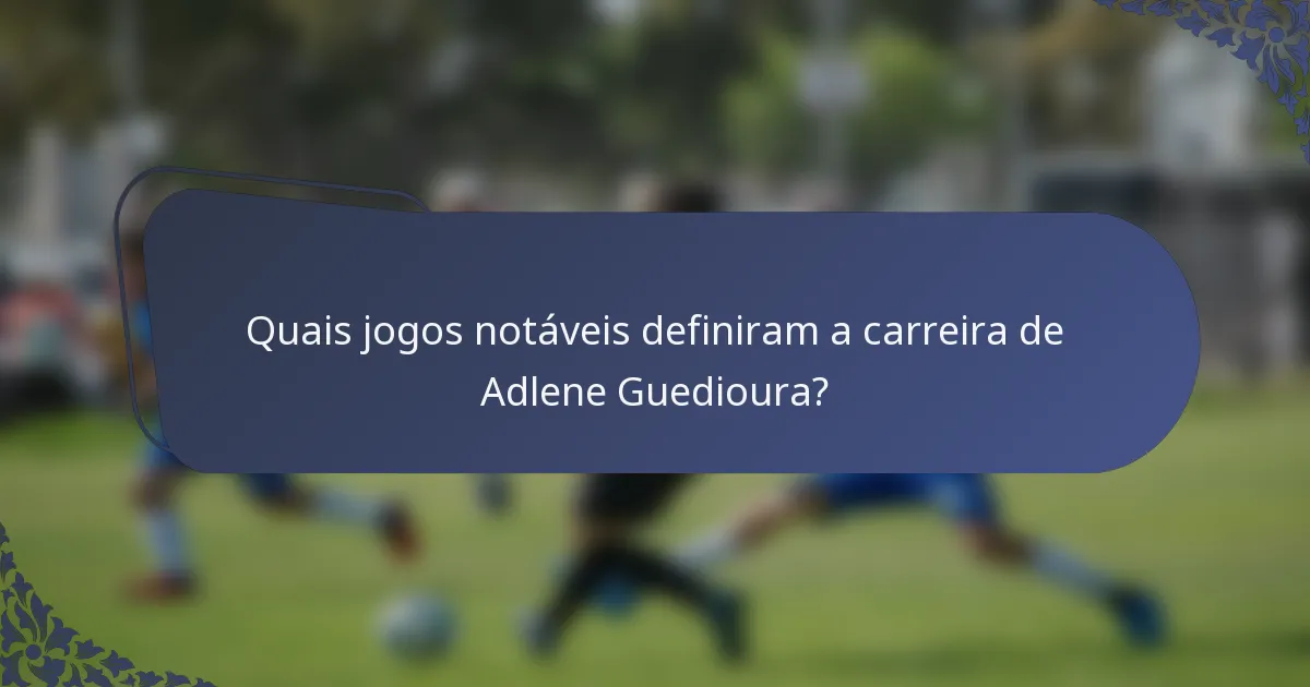 Quais jogos notáveis definiram a carreira de Adlene Guedioura?