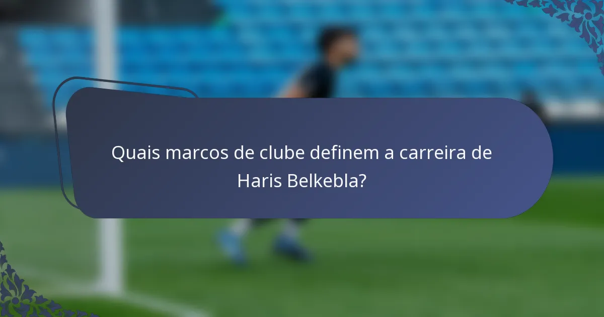 Quais marcos de clube definem a carreira de Haris Belkebla?