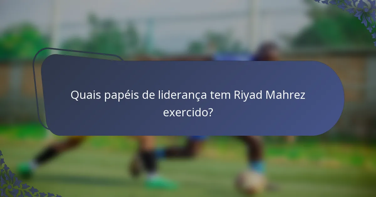 Quais papéis de liderança tem Riyad Mahrez exercido?
