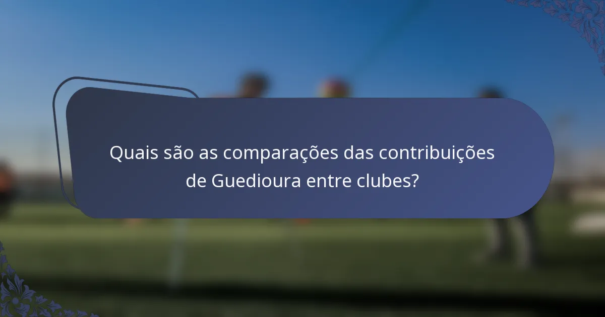 Quais são as comparações das contribuições de Guedioura entre clubes?