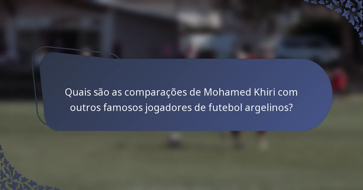 Quais são as comparações de Mohamed Khiri com outros famosos jogadores de futebol argelinos?