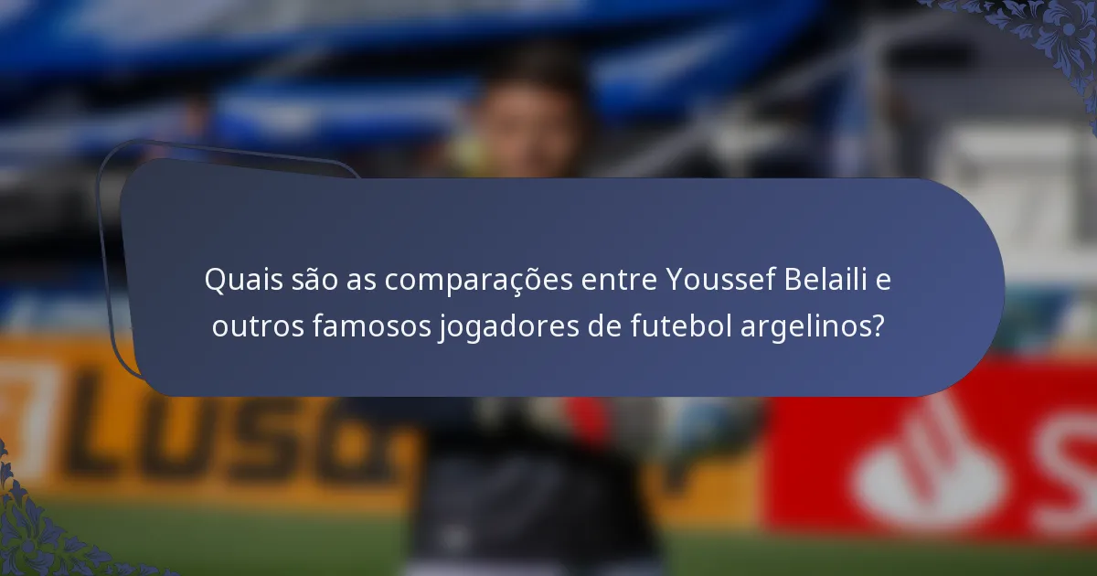 Quais são as comparações entre Youssef Belaili e outros famosos jogadores de futebol argelinos?