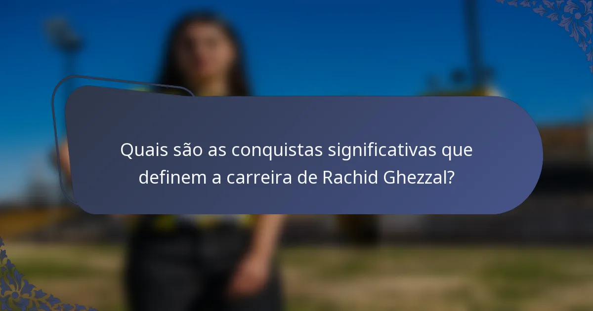 Quais são as conquistas significativas que definem a carreira de Rachid Ghezzal?