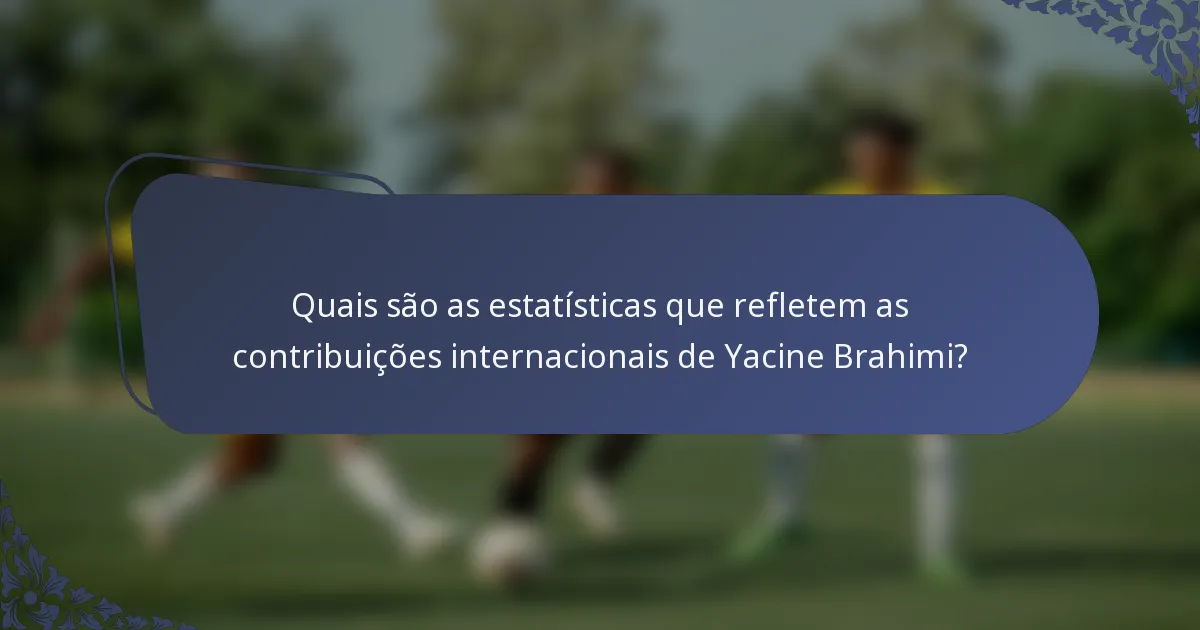 Quais são as estatísticas que refletem as contribuições internacionais de Yacine Brahimi?