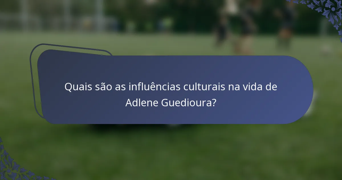 Quais são as influências culturais na vida de Adlene Guedioura?
