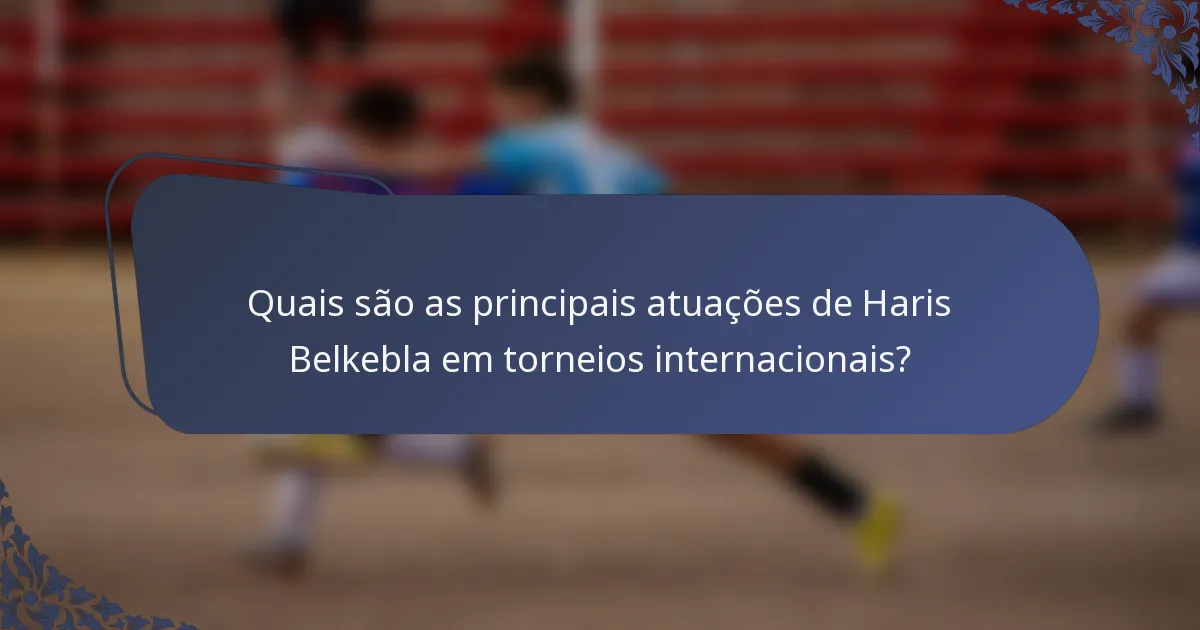 Quais são as principais atuações de Haris Belkebla em torneios internacionais?