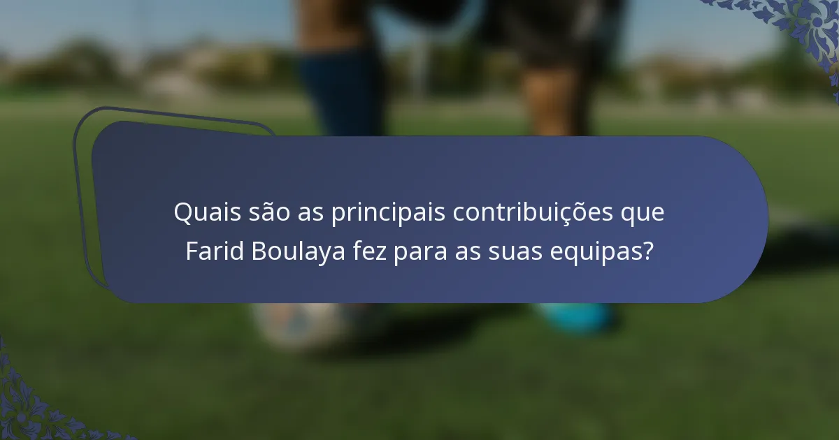 Quais são as principais contribuições que Farid Boulaya fez para as suas equipas?