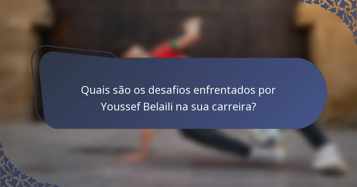 Quais são os desafios enfrentados por Youssef Belaili na sua carreira?