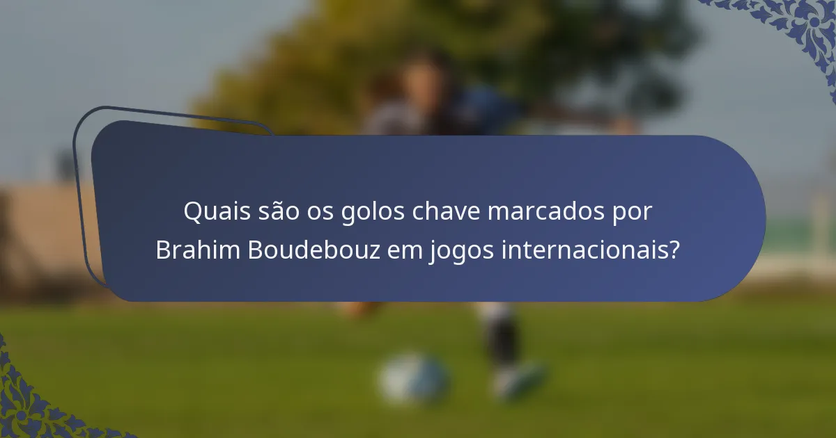 Quais são os golos chave marcados por Brahim Boudebouz em jogos internacionais?