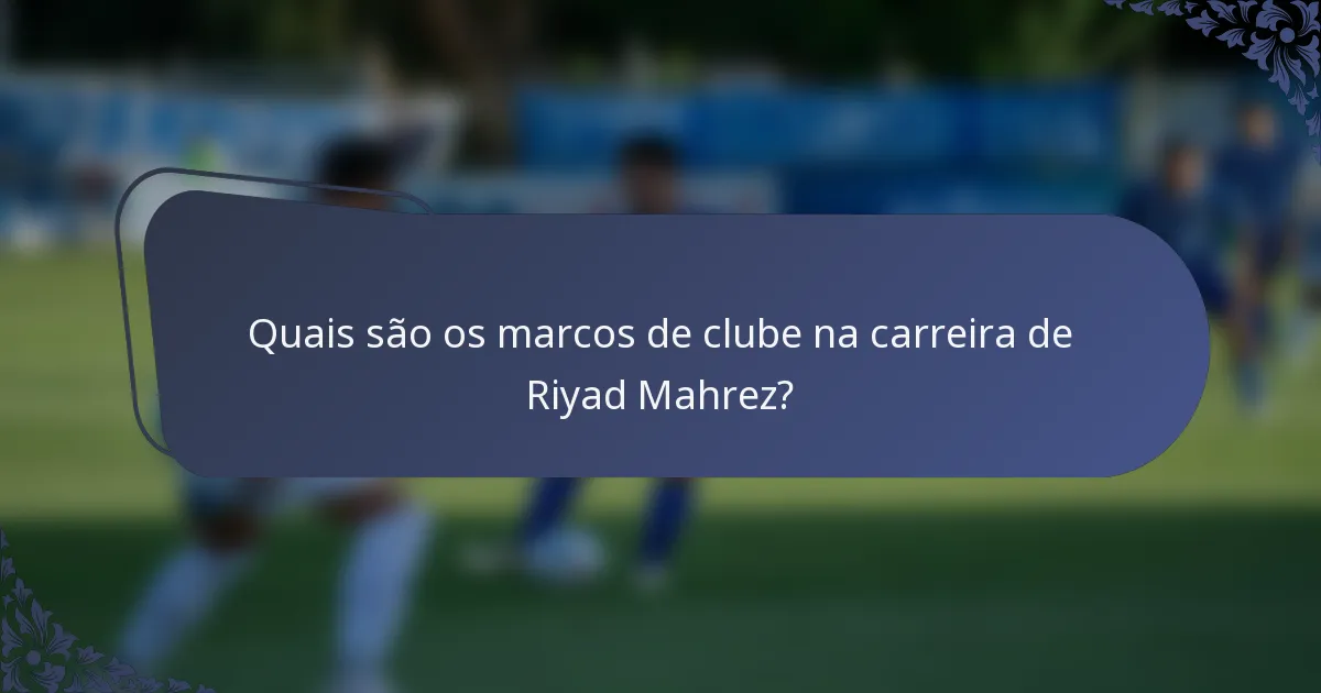 Quais são os marcos de clube na carreira de Riyad Mahrez?