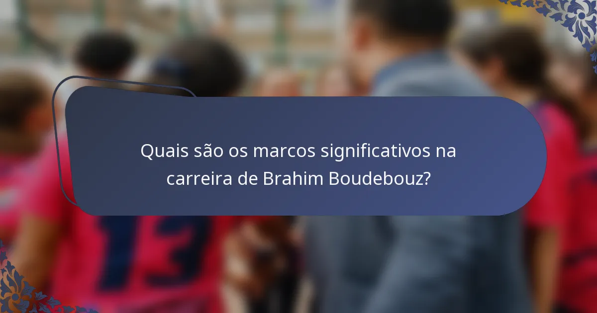 Quais são os marcos significativos na carreira de Brahim Boudebouz?