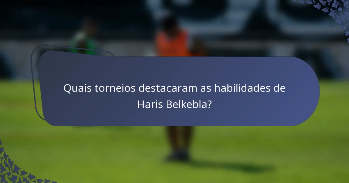 Quais torneios destacaram as habilidades de Haris Belkebla?