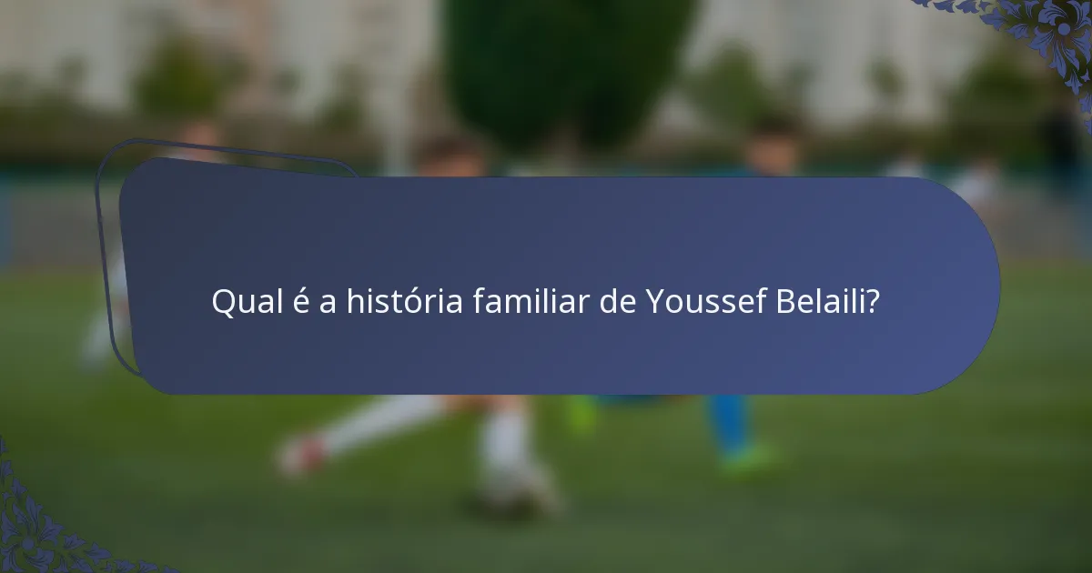 Qual é a história familiar de Youssef Belaili?
