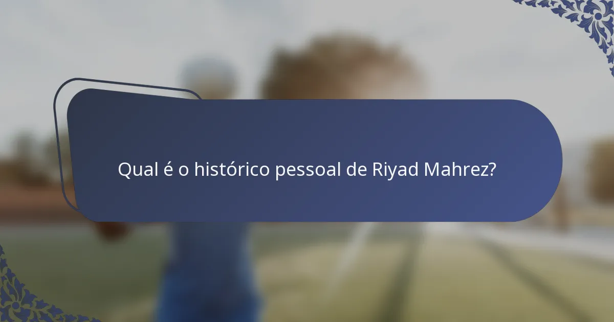 Qual é o histórico pessoal de Riyad Mahrez?
